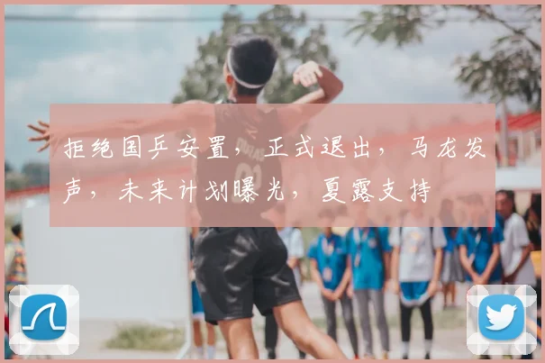 拒绝国乒安置，正式退出，马龙发声，未来计划曝光，夏露支持