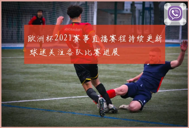 欧洲杯2021赛事直播赛程持续更新 球迷关注各队比赛进展