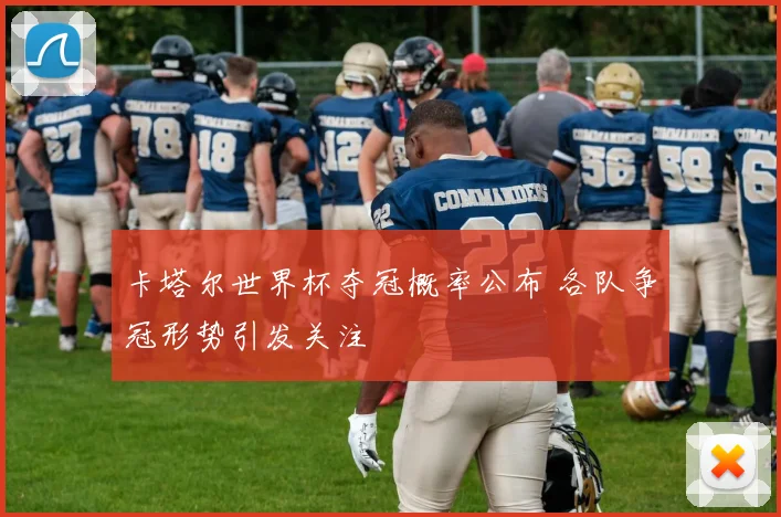 卡塔尔世界杯夺冠概率公布 各队争冠形势引发关注