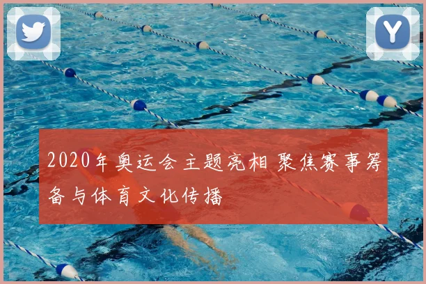2020年奥运会主题亮相 聚焦赛事筹备与体育文化传播