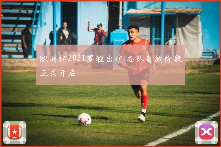 欧洲杯2021赛程出炉 各队备战阶段正式开启