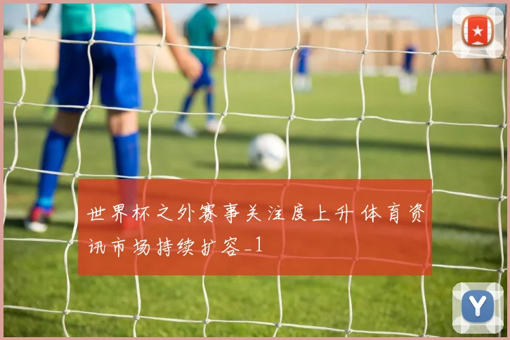 世界杯之外赛事关注度上升 体育资讯市场持续扩容_1