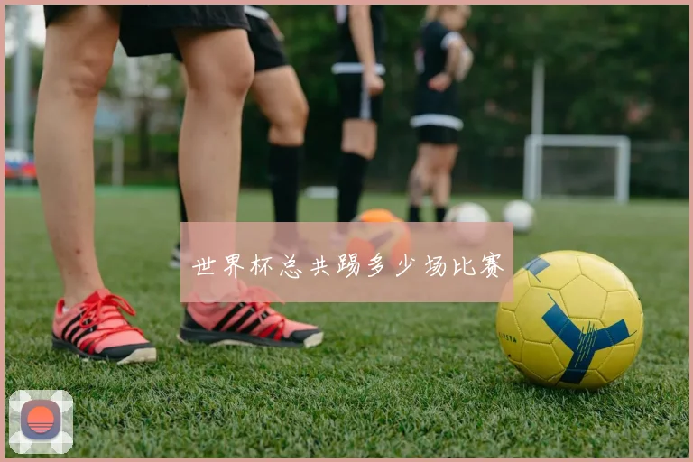 世界杯总共踢多少场比赛