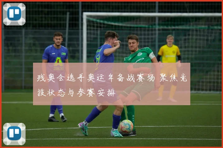残奥会选手奥运年备战赛场 聚焦竞技状态与参赛安排