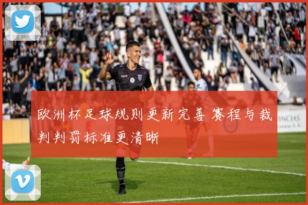 欧洲杯足球规则更新完善 赛程与裁判判罚标准更清晰